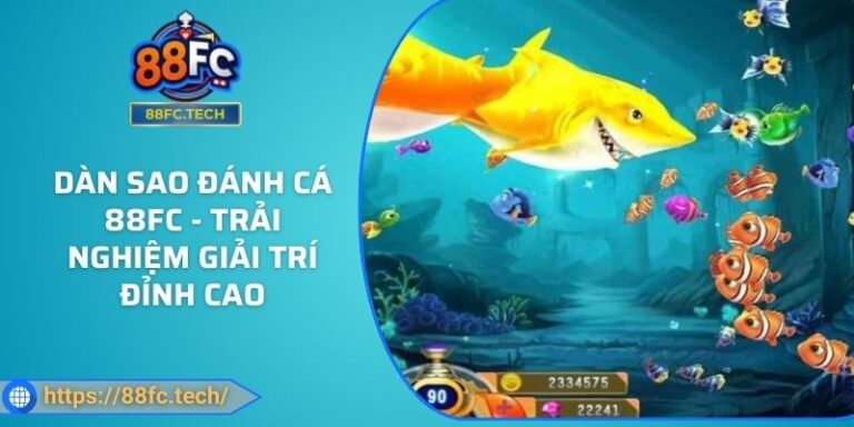Dàn Sao Đánh Cá 88FC - Trải Nghiệm Giải Trí Đỉnh Cao 1 Dàn Sao Đánh Cá 88FC - Trải Nghiệm Giải Trí Đỉnh Cao