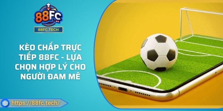 Kèo Chấp Trực Tiếp 88FC - Lựa Chọn Hợp Lý Cho Người Đam Mê 7 Kèo Chấp Trực Tiếp 88FC - Lựa Chọn Hợp Lý Cho Người Đam Mê