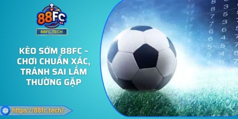 Kèo Sớm 88FC – Chơi Chuẩn Xác, Tránh Sai Lầm Thường Gặp 5 Kèo Sớm 88FC – Chơi Chuẩn Xác, Tránh Sai Lầm Thường Gặp