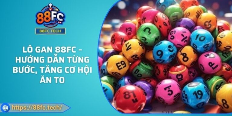 Lô Gan 88FC – Hướng Dẫn Từng Bước, Tăng Cơ Hội Ăn To 3 Lô Gan 88FC – Hướng Dẫn Từng Bước, Tăng Cơ Hội Ăn To