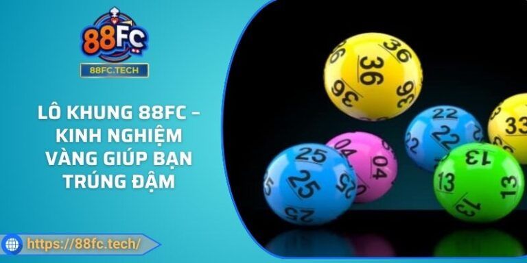 Lô Khung 88FC – Kinh Nghiệm Vàng Giúp Bạn Trúng Đậm 5 Lô Khung 88FC – Kinh Nghiệm Vàng Giúp Bạn Trúng Đậm